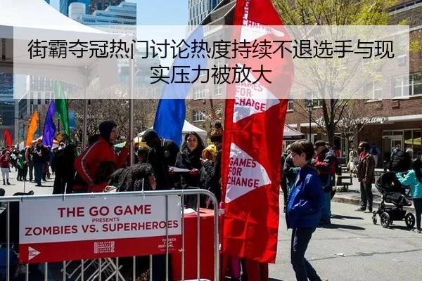 街霸夺冠热门讨论热度持续不退选手与现实压力被放大
