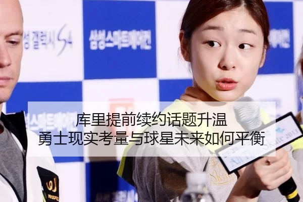 库里提前续约话题升温 勇士现实考量与球星未来如何平衡